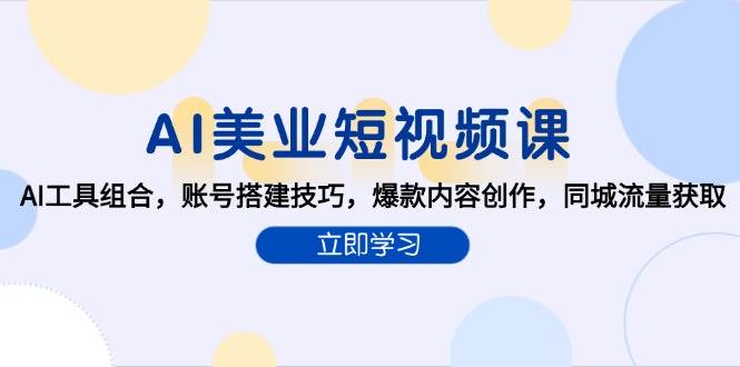 fy14767期-AI美业短视频课，AI工具组合，账号搭建技巧，爆款内容创作，同城流量获取