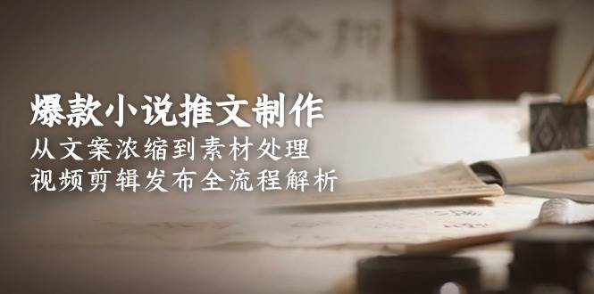 fy14769期-爆款小说推文制作，从文案浓缩到素材处理，视频剪辑发布全流程解析