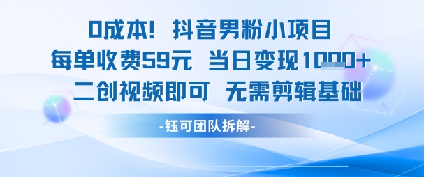 mp26651期-0成本，抖音男粉小项目 每单收费59元当日变现1k+ 二创视频即可无需剪辑基础