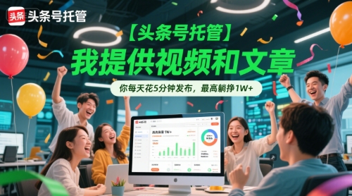 mp26662期-【头条号托管 】我提供视频和文章，你每天花5分钟发布，最高躺挣1W+