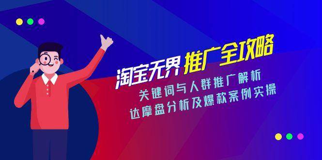 fy14796期-淘宝无界推广全攻略，关键词与人群推广解析，达摩盘分析及爆款案例实操