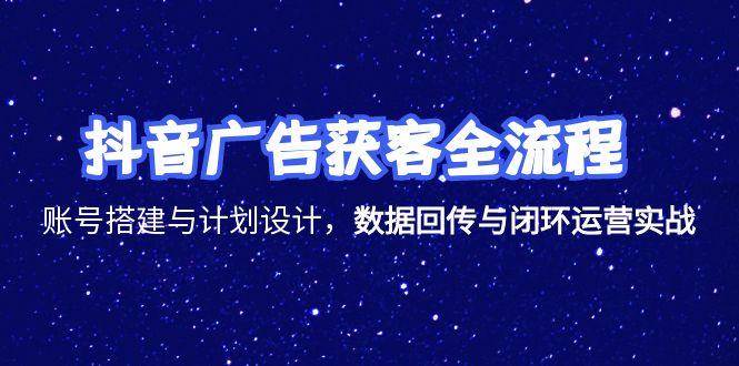 fy14797期-抖音广告获客全流程，账号搭建与计划设计，数据回传与闭环运营实战
