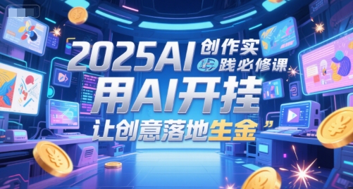 mp26775期-2025AI创作实践必修课，用AI开挂，让创意落地生金