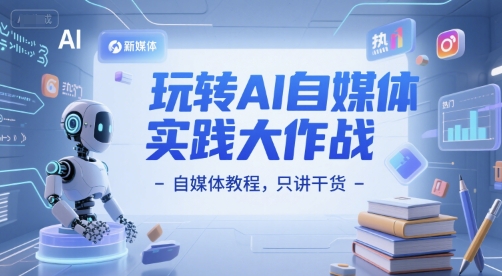 mp26785期-玩转AI自媒体实践大作战-自媒体教程，只讲干货