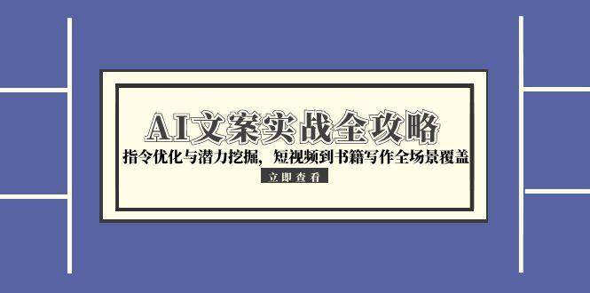 fy14828期-AI文案实战全攻略，指令优化与潜力挖掘，短视频到书籍写作全场景覆盖
