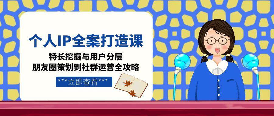 fy14830期-个人IP全案打造课，特长挖掘与用户分层，朋友圈策划到社群运营全攻略