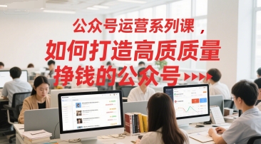 mp26869期-公众号运营系列课，如何打造高质量挣钱的公众号