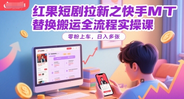 mp26874期-红果短剧拉新之快手MT替换搬运全流程实操课，零粉上车，日入多张