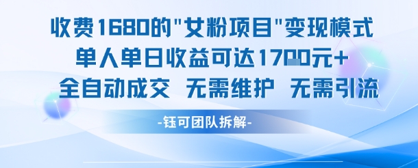 mp26876期-外面收费1680的女粉项目变现，单人单日收益可达1.7k，全自动成交无需维护