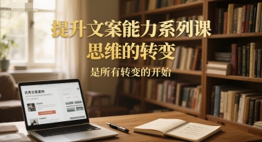mp26976期-提升文案能力系列课，思维的转变，是所有转变的开始