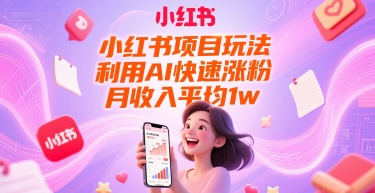 mp26982期-小红书项目玩法，利用AI快速涨粉，月收入平均1w+