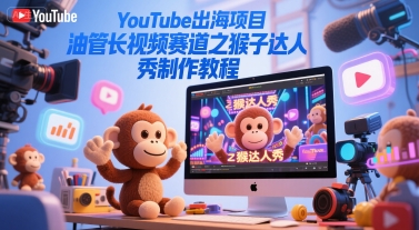 mp26986期-YouTube出海项目，油管长视频赛道之猴子达人秀制作教程