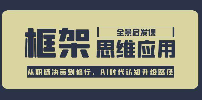fy14907期-框架思维应用全景课，从职场决策到修行，AI时代认知升级路径