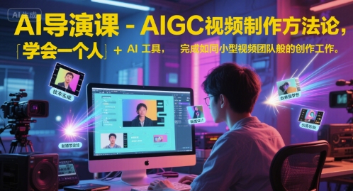 mp27105期-AI导演课-AIGC视频制作方法论，学会一个人+AI工具，完成如同小型视频团队般的创作工作，实现导演梦