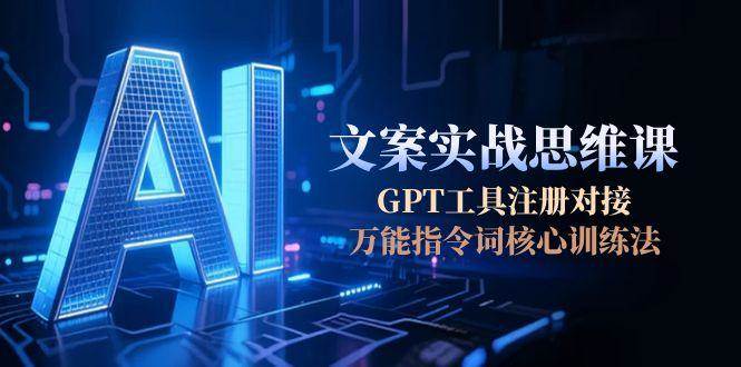 fy14909期-AI文案实战思维课，GPT工具注册对接，万能指令词核心训练法