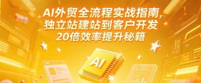 fy14942期-AI外贸全流程实战指南，独立站建站到客户开发，20倍效率提升秘籍(更新6月)