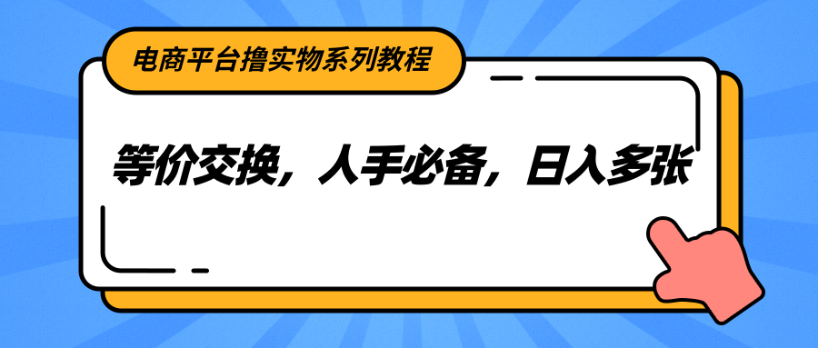 fy14949期-电商平台撸实物系列教程，等价交换，人手必备，日入多张