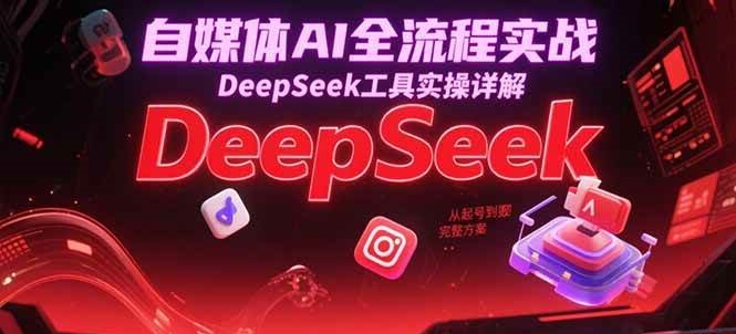 fy14950期-自媒体AI全流程实战，DeepSeek工具实操详解，从起号到变现完整方案