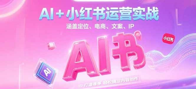 fy14951期-AI+小红书运营实战，涵盖定位、电商、文案、IP 打造等，轻松搞定内容创作