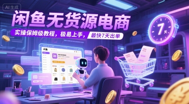 mp27247期-闲鱼无货源电商，实操保姆级教程，极易上手，最快7天出单