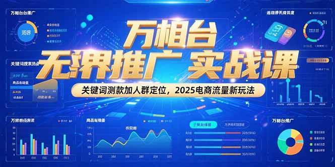 fy14977期-万相台无界推广实战课，关键词测款加人群定位，2025电商流量新玩法