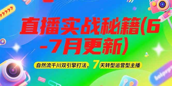 fy14980期-2025直播实战秘籍(6-7月更新)：自然流千川双引擎打法，7天转型运营型主播