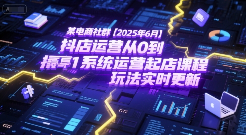 mp27538期-某电商社群【2025年6月】抖店运营从0到1系统运营起店课程，抖店最新玩法实时更新