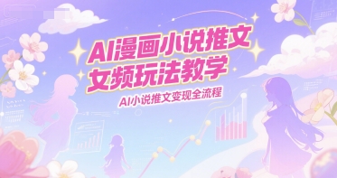mp27656期-AI漫画小说推文女频玩法教学，AI小说推文变现全流程