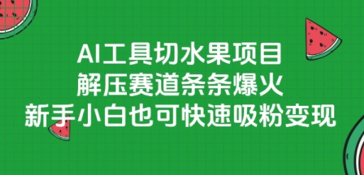 mp27658期-AI工具切水果项目，解压赛道条条爆火，新手小白也可快速吸粉变现