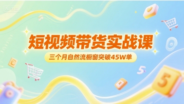 mp27663期-短视频带货实战课，三个月自然流橱窗突破45W单