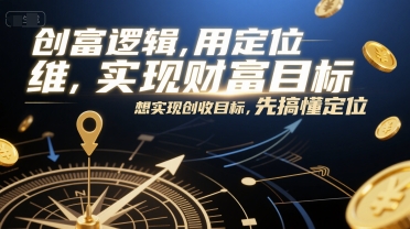 mp27669期-创富逻辑，用定位思维实现财富目标，想实现创收目标，先搞懂定位