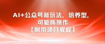 mp27672期-AI+公众号新玩法之培养型，可矩阵操作【附带项目教程】