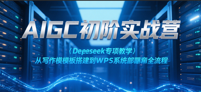 fy15095期-AIGC初阶实战营：Deepseek专项教学，从写作模板搭建到WPS系统部署全流程