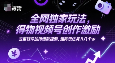 mp27766期-全网独家玩法，得物视频号创作激励 去重软件加持爆款视频，矩阵玩法月入几个w