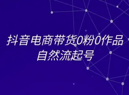 mp27767期-抖音电商带货0粉0作品自然流起号，抖音电商教程
