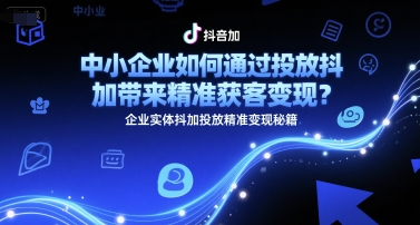 mp27768期-中小企业如何通过投放抖加带来精准获客变现？企业实体抖加投放精准变现秘籍