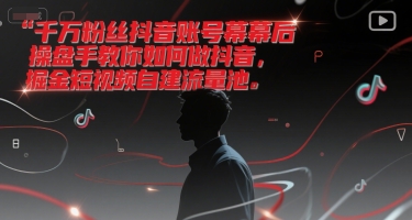 mp27771期-千万粉丝抖音账号幕后操盘手教你如何做抖音，掘金短视频自建流量池