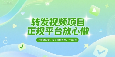 mp27776期-转发视频项目，正规平台放心做，不看播放量，无粉丝要求，发了就有收益，一天3张