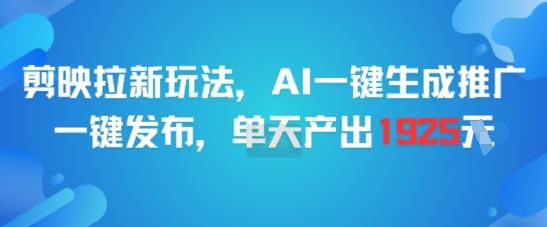 mp28007期-剪映拉新玩法，AI一键生成推广，一键发布，单天最高产出1925