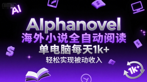 mp28009期-AIphanovel海外小说全自动阅读，单电脑每天1k+，轻松实现被动收入