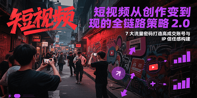 fy15187期-短视频从创作到变现的全链路策略2.0，7大流量密码构建IP信任感打造高成交账号