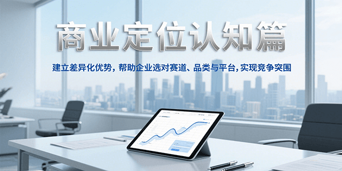 fy15190期-商业定位认知，建立差异化优势，帮助企业选对赛道、品类与平台，实现竞争突围