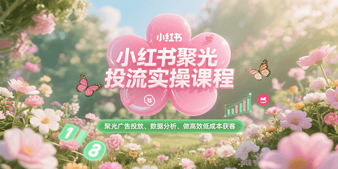 fy15191期-小红书聚光投流实操课程，聚光广告投放、数据分析、做高效低成本获客