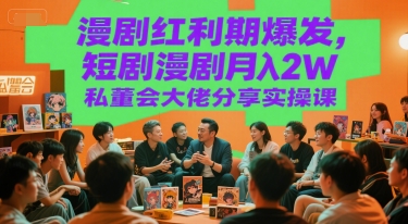 mp28111期-漫剧红利期爆发，短剧漫剧月入2W私董会大佬分享实操课