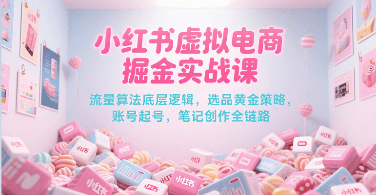 fy15195期-小红书虚拟电商掘金实战课，流量算法底层逻辑，选品黄金策略， 起号，笔记创作全链路