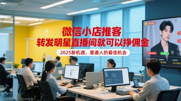 mp28119期-微信小店推客，转发明星直播间就可以挣佣金，2025新机遇，普通人的最佳机会