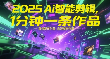 mp28120期-2025Ai智能剪辑，不需要剪辑，直接发布作品，自动剪辑，1分钟一条作品