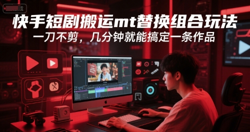 mp28123期-快手短剧搬运mt替换组合玩法，一刀不剪，几分钟就能搞定一条作品