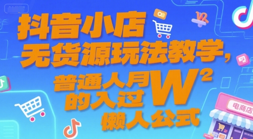mp28326期-抖音小店无货源玩法教学，普通人月入过W的懒人公式