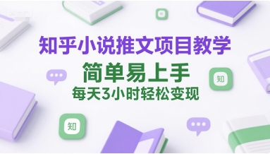mp28328期-知乎小说推文项目教学，简单易上手，每天3小时轻松变现